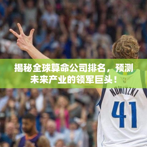 揭秘全球算命公司排名，預(yù)測(cè)未來(lái)產(chǎn)業(yè)的領(lǐng)軍巨頭！