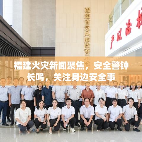 福建火災新聞聚焦，安全警鐘長鳴，關注身邊安全事