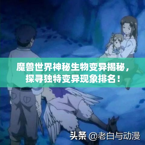 魔獸世界神秘生物變異揭秘，探尋獨(dú)特變異現(xiàn)象排名！