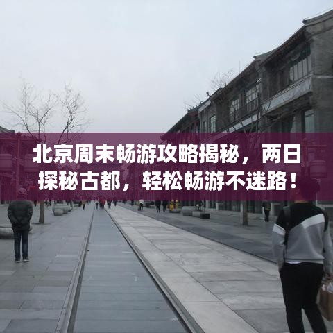 北京周末暢游攻略揭秘，兩日探秘古都，輕松暢游不迷路！