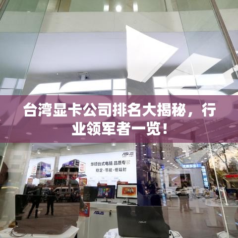 臺灣顯卡公司排名大揭秘，行業(yè)領(lǐng)軍者一覽！