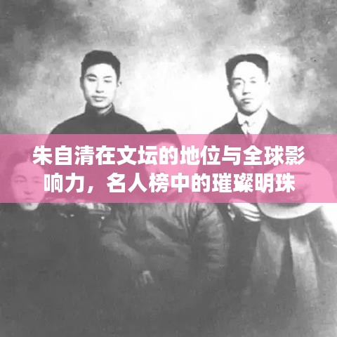 朱自清在文壇的地位與全球影響力，名人榜中的璀璨明珠