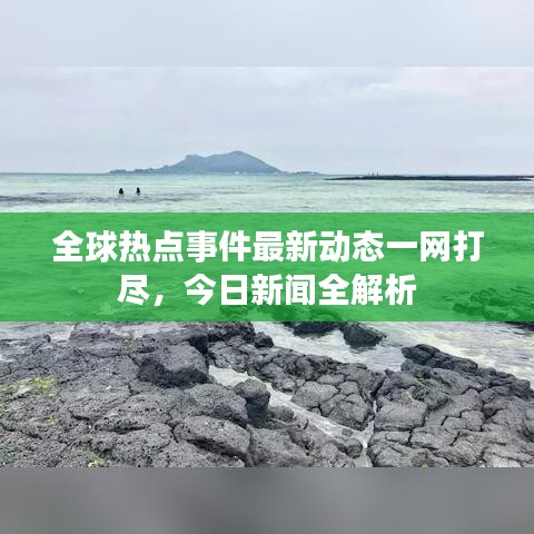全球熱點事件最新動態(tài)一網(wǎng)打盡，今日新聞全解析