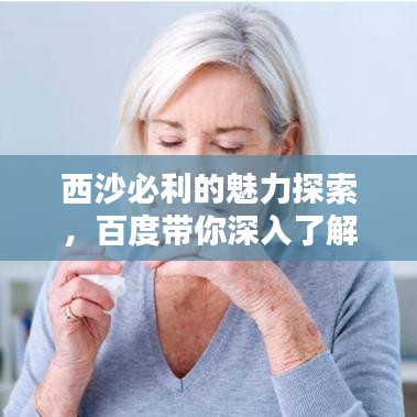 西沙必利的魅力探索，百度帶你深入了解