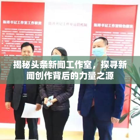 揭秘頭條新聞工作室，探尋新聞創(chuàng)作背后的力量之源