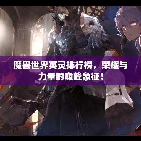 魔獸世界英靈排行榜，榮耀與力量的巔峰象征！