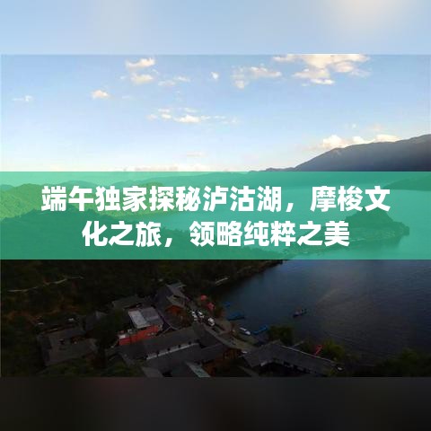 端午獨家探秘瀘沽湖，摩梭文化之旅，領(lǐng)略純粹之美