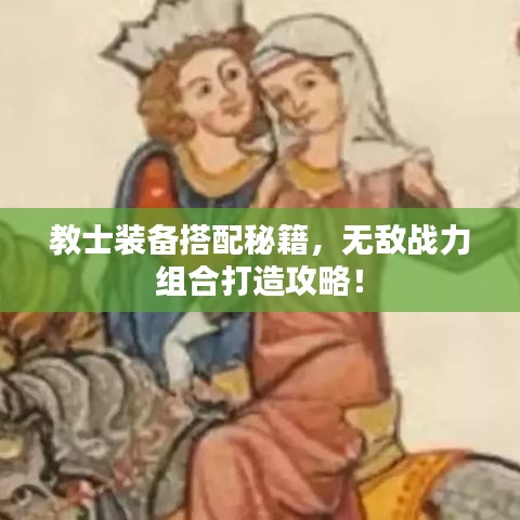 教士裝備搭配秘籍，無敵戰(zhàn)力組合打造攻略！