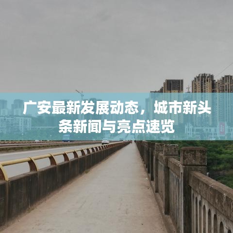 廣安最新發(fā)展動態(tài)，城市新頭條新聞與亮點速覽