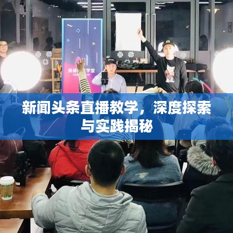 新聞頭條直播教學，深度探索與實踐揭秘