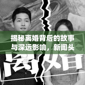 揭秘離婚背后的故事與深遠影響，新聞頭條下的深度剖析