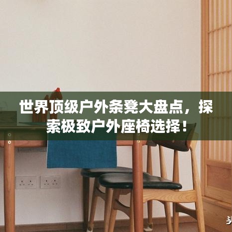 世界頂級(jí)戶(hù)外條凳大盤(pán)點(diǎn)，探索極致戶(hù)外座椅選擇！