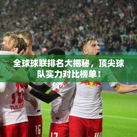 全球球聯(lián)排名大揭秘，頂尖球隊實力對比榜單！