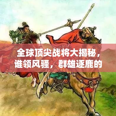 全球頂尖戰(zhàn)將大揭秘，誰(shuí)領(lǐng)風(fēng)騷，群雄逐鹿的榮耀排名！