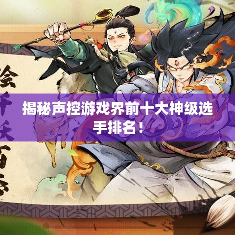 揭秘聲控游戲界前十大神級選手排名！