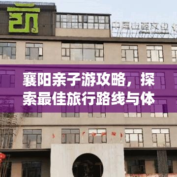 襄陽親子游攻略，探索最佳旅行路線與體驗