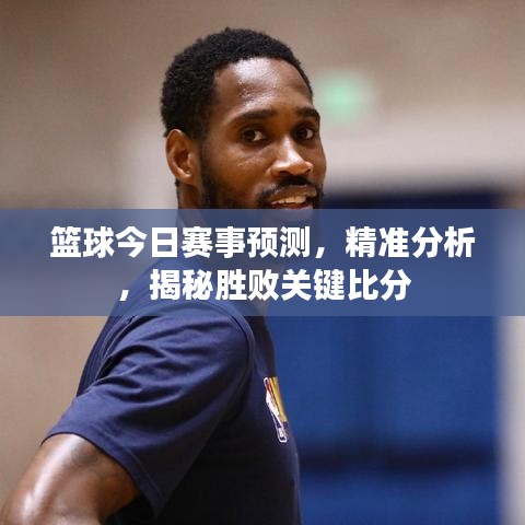 籃球今日賽事預(yù)測(cè)，精準(zhǔn)分析，揭秘勝敗關(guān)鍵比分