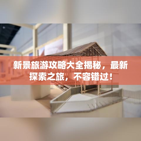 新景旅游攻略大全揭秘，最新探索之旅，不容錯過！