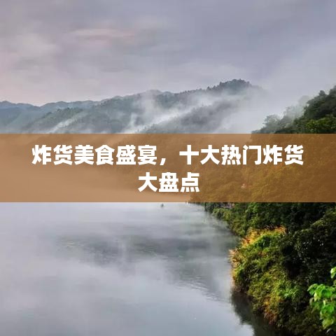 炸貨美食盛宴，十大熱門炸貨大盤點