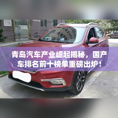 青島汽車產(chǎn)業(yè)崛起揭秘，國產(chǎn)車排名前十榜單重磅出爐！