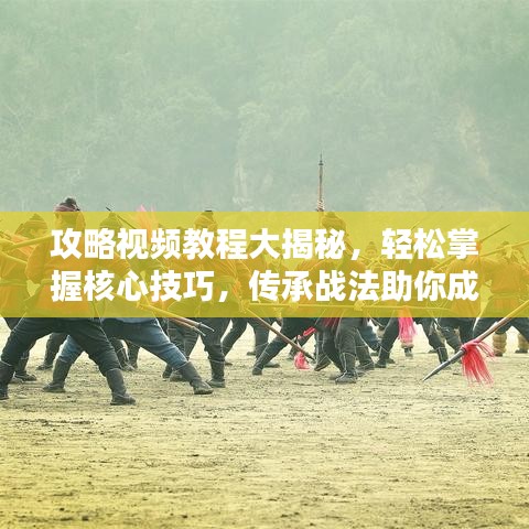 攻略視頻教程大揭秘，輕松掌握核心技巧，傳承戰(zhàn)法助你成為頂尖玩家！