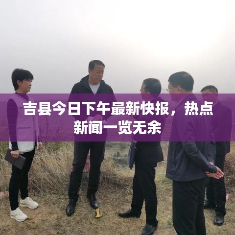 吉縣今日下午最新快報(bào)，熱點(diǎn)新聞一覽無(wú)余