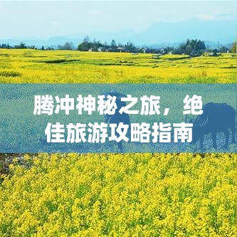 騰沖神秘之旅，絕佳旅游攻略指南