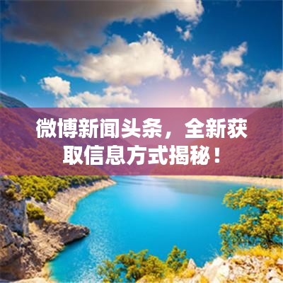 微博新聞頭條，全新獲取信息方式揭秘！