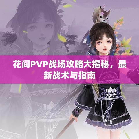 花間PVP戰(zhàn)場攻略大揭秘，最新戰(zhàn)術(shù)與指南