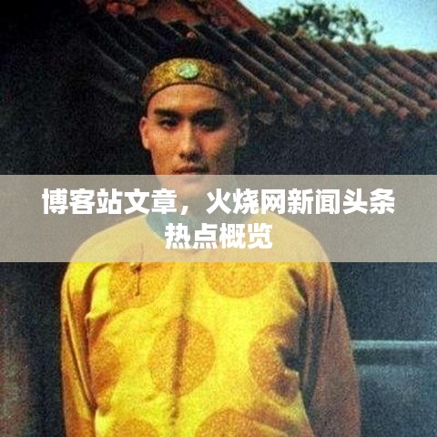 博客站文章，火燒網(wǎng)新聞頭條熱點概覽