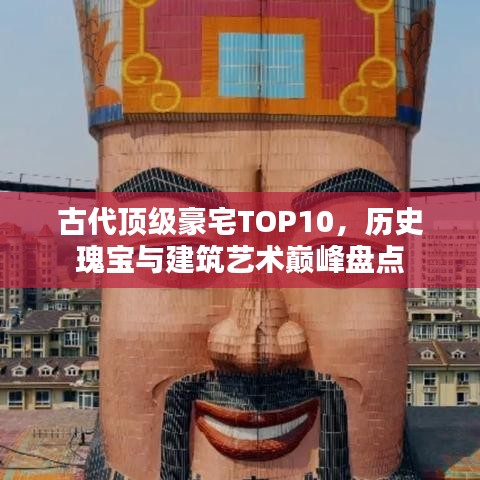 古代頂級豪宅TOP10，歷史瑰寶與建筑藝術巔峰盤點