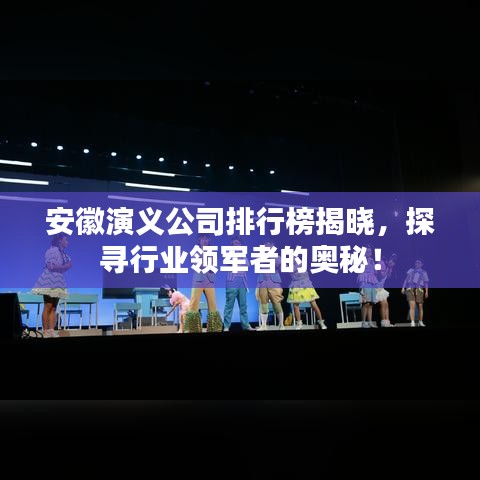 安徽演義公司排行榜揭曉，探尋行業(yè)領(lǐng)軍者的奧秘！