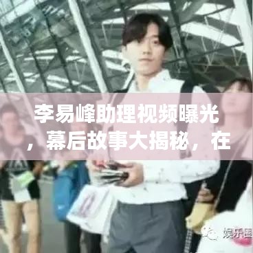 李易峰助理視頻曝光，幕后故事大揭秘，在線觀看火熱開啟！