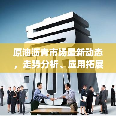 原油瀝青市場最新動態(tài)，走勢分析、應(yīng)用拓展與產(chǎn)業(yè)前沿洞察報道