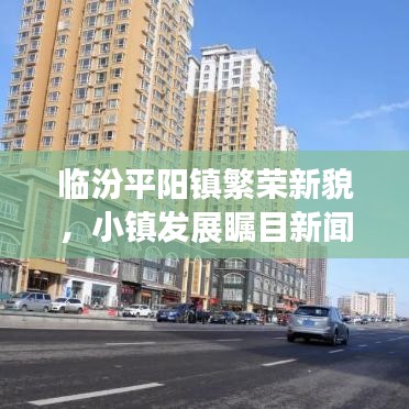 臨汾平陽鎮(zhèn)繁榮新貌，小鎮(zhèn)發(fā)展矚目新聞頭條