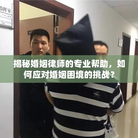 揭秘婚姻律師的專業(yè)幫助，如何應對婚姻困境的挑戰(zhàn)？
