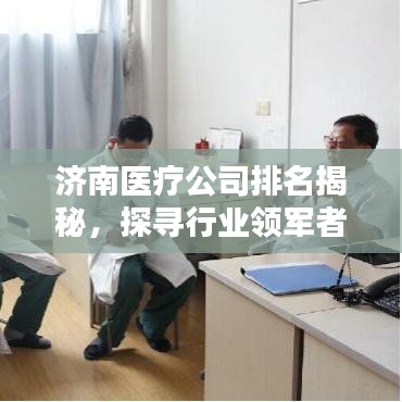 濟南醫(yī)療公司排名揭秘，探尋行業(yè)領軍者的身影
