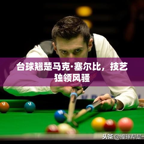 臺球翹楚馬克·塞爾比，技藝獨領(lǐng)風(fēng)騷