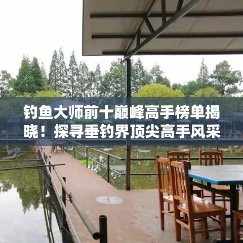 釣魚大師前十巔峰高手榜單揭曉！探尋垂釣界頂尖高手風(fēng)采