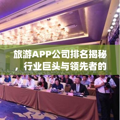 旅游APP公司排名揭秘，行業(yè)巨頭與領(lǐng)先者的競(jìng)爭(zhēng)優(yōu)勢(shì)一覽