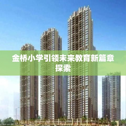 金橋小學(xué)引領(lǐng)未來(lái)教育新篇章探索