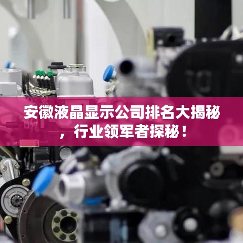 安徽液晶顯示公司排名大揭秘，行業(yè)領(lǐng)軍者探秘！