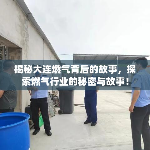 揭秘大連燃?xì)獗澈蟮墓适?，探索燃?xì)庑袠I(yè)的秘密與故事！