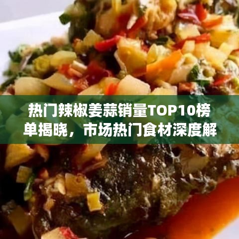 熱門辣椒姜蒜銷量TOP10榜單揭曉，市場(chǎng)熱門食材深度解析