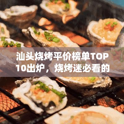 汕頭燒烤平價(jià)榜單TOP10出爐，燒烤迷必看的福音！