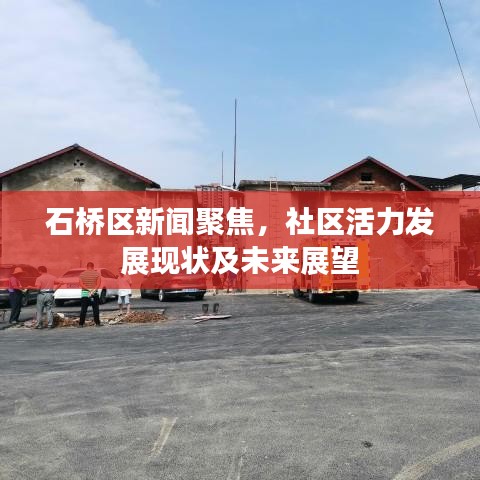 石橋區(qū)新聞聚焦，社區(qū)活力發(fā)展現(xiàn)狀及未來展望