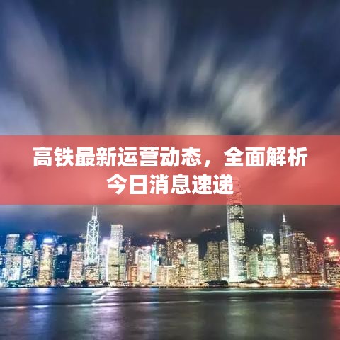 高鐵最新運營動態(tài)，全面解析今日消息速遞