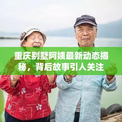 重慶別墅阿姨最新動態(tài)揭秘，背后故事引人關注