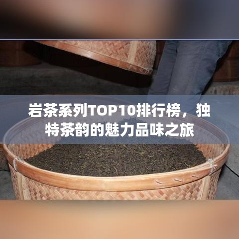 巖茶系列TOP10排行榜，獨(dú)特茶韻的魅力品味之旅
