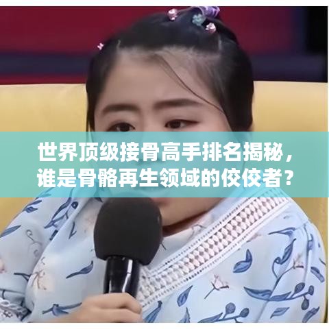 世界頂級接骨高手排名揭秘，誰是骨骼再生領(lǐng)域的佼佼者？